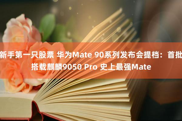 新手第一只股票 华为Mate 90系列发布会提档：首批搭载麒麟9050 Pro 史上最强Mate