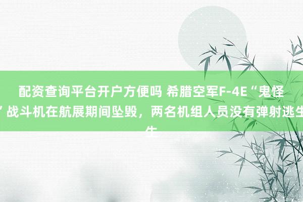 配资查询平台开户方便吗 希腊空军F-4E“鬼怪”战斗机在航展期间坠毁，两名机组人员没有弹射逃生