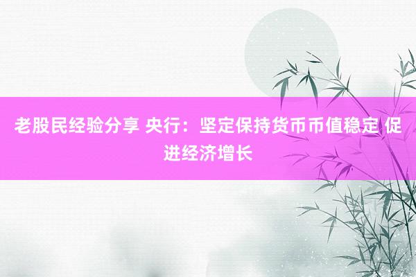 老股民经验分享 央行：坚定保持货币币值稳定 促进经济增长