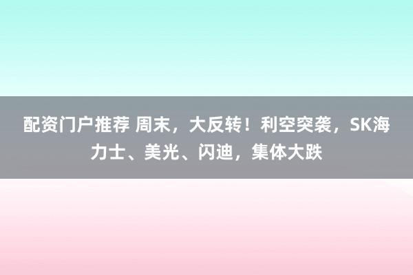 配资门户推荐 周末，大反转！利空突袭，SK海力士、美光、闪迪，集体大跌