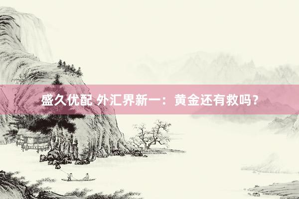 盛久优配 外汇界新一：黄金还有救吗？