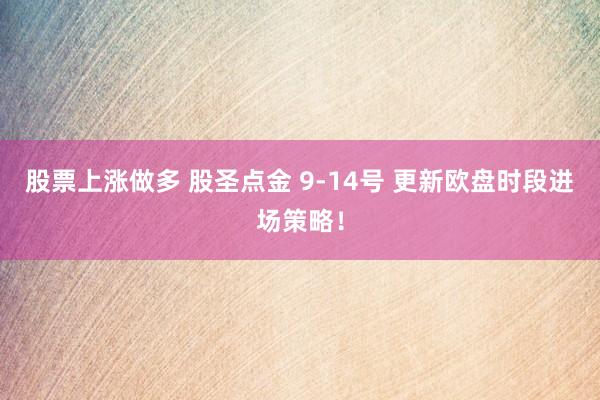 股票上涨做多 股圣点金 9-14号 更新欧盘时段进场策略！