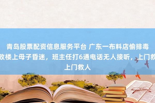 青岛股票配资信息服务平台 广东一布料店偷排毒气致楼上母子昏迷，班主任打6通电话无人接听，上门救人