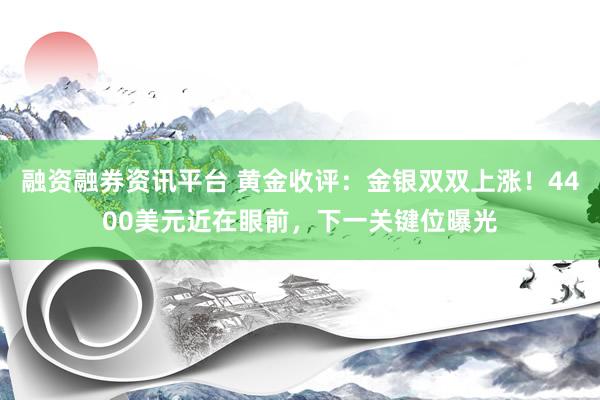 融资融券资讯平台 黄金收评：金银双双上涨！4400美元近在眼前，下一关键位曝光