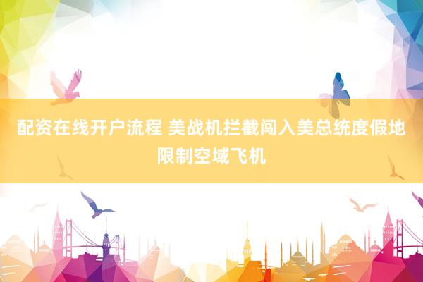 配资在线开户流程 美战机拦截闯入美总统度假地限制空域飞机