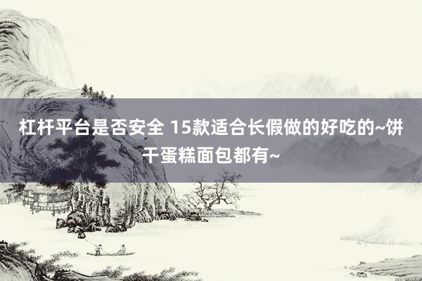 杠杆平台是否安全 15款适合长假做的好吃的~饼干蛋糕面包都有~