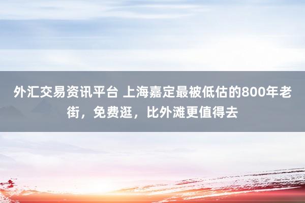 外汇交易资讯平台 上海嘉定最被低估的800年老街，免费逛，比外滩更值得去