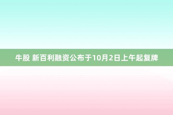 牛股 新百利融资公布于10月2日上午起复牌