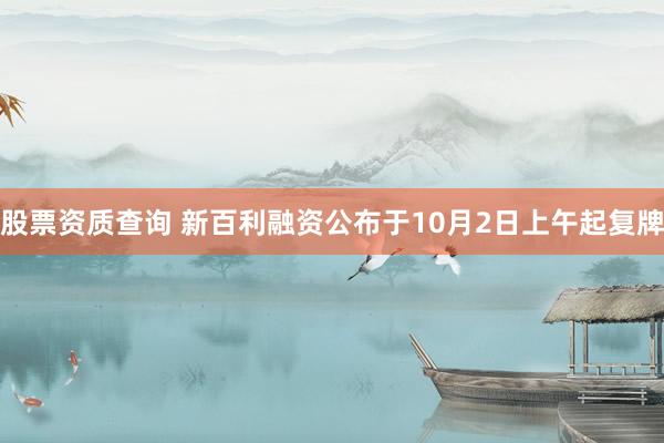 股票资质查询 新百利融资公布于10月2日上午起复牌