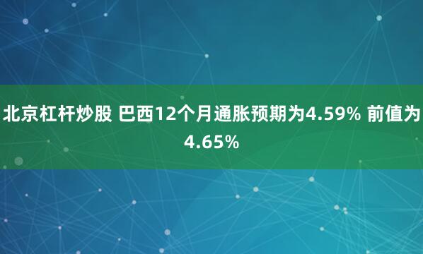 北京杠杆炒股 巴西12个月通胀预期为4.59% 前值为4.65%