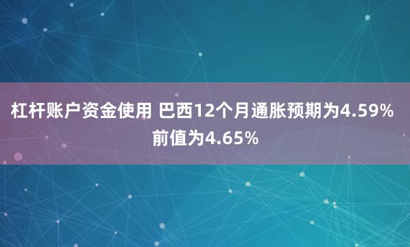 杠杆账户资金使用 巴西12个月通胀预期为4.59% 前值为4.65%
