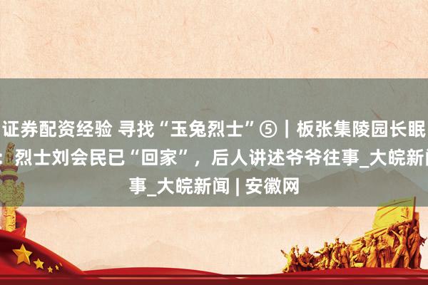 证券配资经验 寻找“玉兔烈士”⑤｜板张集陵园长眠14位烈士：烈士刘会民已“回家”，后人讲述爷爷往事_大皖新闻 | 安徽网