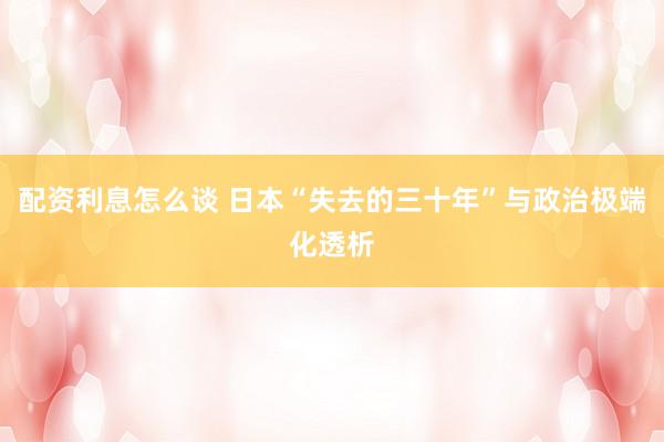 配资利息怎么谈 日本“失去的三十年”与政治极端化透析