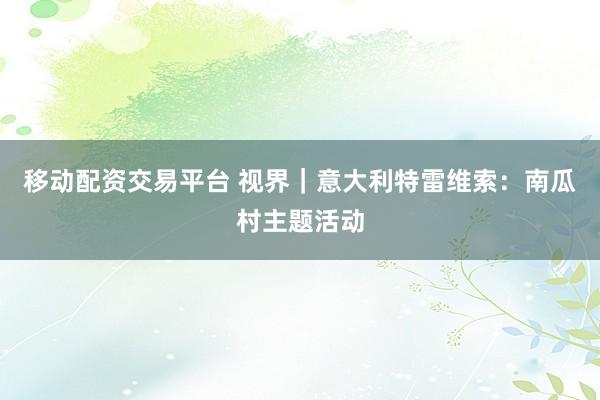 移动配资交易平台 视界｜意大利特雷维索：南瓜村主题活动